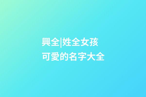 興全|姓全女孩可愛的名字大全-第1張-公司起名-玄機派